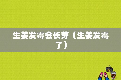 生姜發(fā)霉會長芽（生姜發(fā)霉了）-圖1