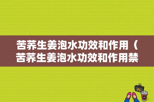 苦蕎生姜泡水功效和作用（苦蕎生姜泡水功效和作用禁忌）