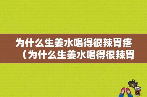 為什么生姜水喝得很辣胃疼（為什么生姜水喝得很辣胃疼呢）-圖1