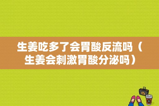 生姜吃多了會胃酸反流嗎（生姜會刺激胃酸分泌嗎）-圖1