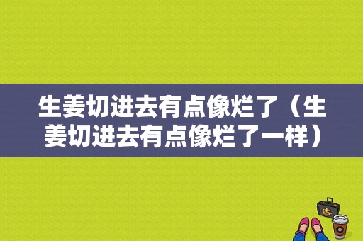 生姜切進去有點像爛了（生姜切進去有點像爛了一樣）