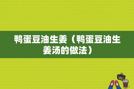 鴨蛋豆油生姜（鴨蛋豆油生姜湯的做法）