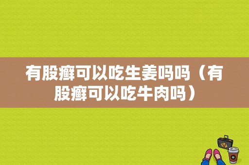 有股癬可以吃生姜嗎嗎（有股癬可以吃牛肉嗎）