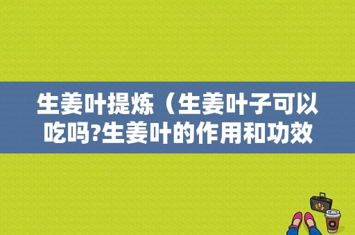 生姜葉提煉（生姜葉子可以吃嗎?生姜葉的作用和功效）-圖1