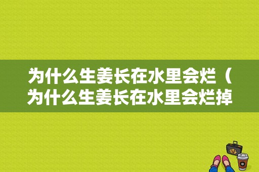 為什么生姜長(zhǎng)在水里會(huì)爛（為什么生姜長(zhǎng)在水里會(huì)爛掉）