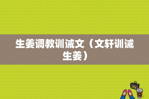 生姜調(diào)教訓(xùn)誡文（文軒訓(xùn)誡生姜）-圖1