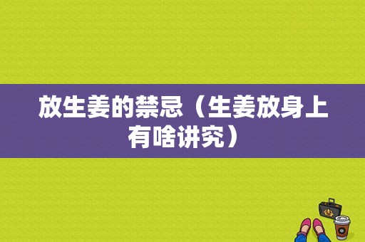 放生姜的禁忌（生姜放身上有啥講究）