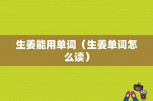 生姜能用單詞（生姜單詞怎么讀）