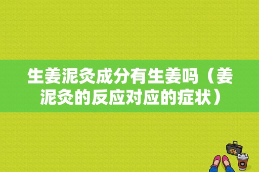 生姜泥灸成分有生姜嗎（姜泥灸的反應(yīng)對應(yīng)的癥狀）