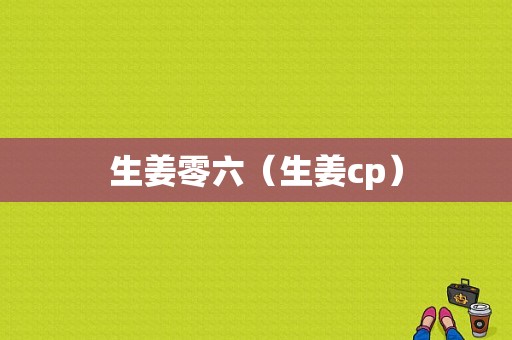 生姜零六（生姜cp）-圖1