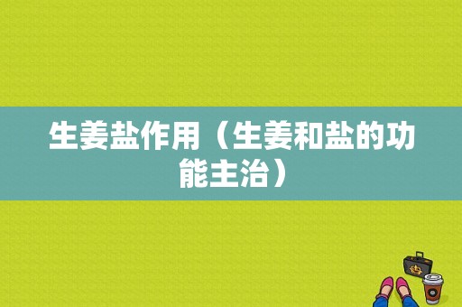 生姜鹽作用（生姜和鹽的功能主治）