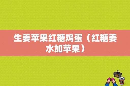 生姜蘋果紅糖雞蛋（紅糖姜水加蘋果）