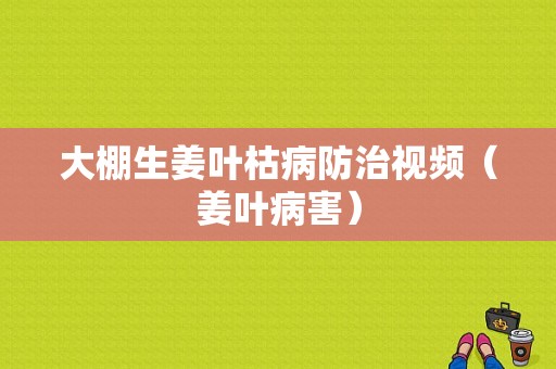 大棚生姜葉枯病防治視頻（姜葉病害）