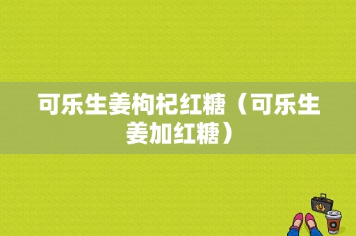 可樂生姜枸杞紅糖（可樂生姜加紅糖）