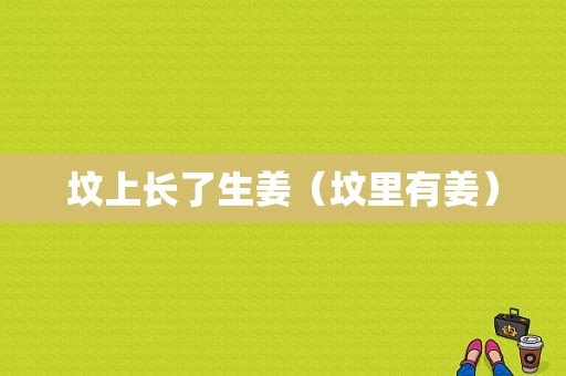 墳上長(zhǎng)了生姜（墳里有姜）