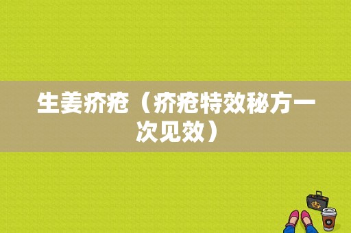 生姜疥瘡（疥瘡特效秘方一次見(jiàn)效）