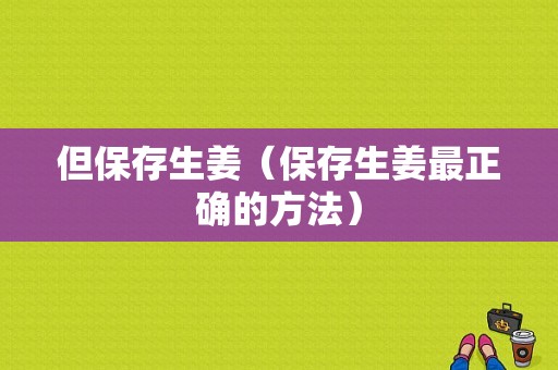 但保存生姜（保存生姜最正確的方法）-圖1