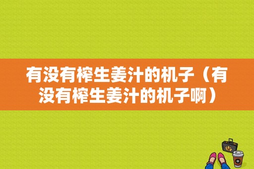 有沒(méi)有榨生姜汁的機(jī)子（有沒(méi)有榨生姜汁的機(jī)子?。? />
        </a>
    </div>
    <div   id=