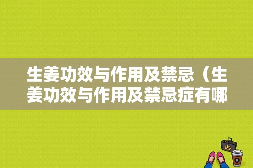 生姜功效與作用及禁忌（生姜功效與作用及禁忌癥有哪些）