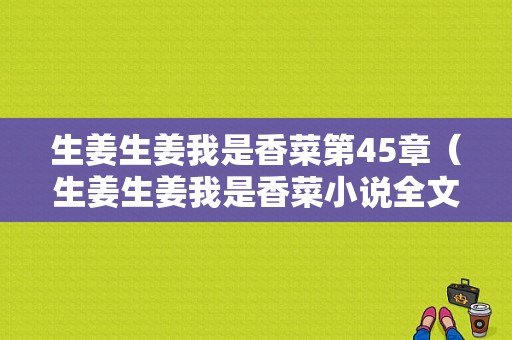 生姜生姜我是香菜第45章（生姜生姜我是香菜小說全文免費閱讀）