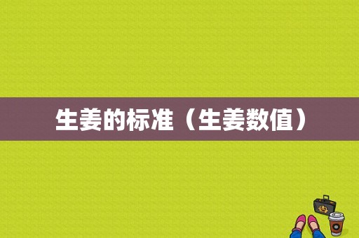 生姜的標(biāo)準(zhǔn)（生姜數(shù)值）-圖1