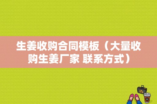 生姜收購(gòu)合同模板（大量收購(gòu)生姜廠(chǎng)家 聯(lián)系方式）-圖1